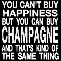 cant buy CHAMPAGNE you cant buy happiness...champagne